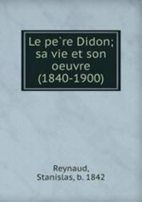 Le pere Didon; sa vie et son oeuvre (1840-1900)