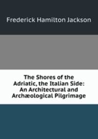 The Shores of the Adriatic, the Italian Side: An Architectural and Archological Pilgrimage