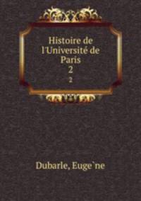 Histoire de l`Universit de Paris. 2