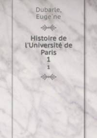 Histoire de l`Universit de Paris. 1