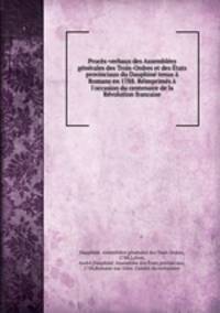 Procs-verbaux des Assembles gnrales des Trois-Ordres et des tats provinciaux du Dauphin tenus Romans en 1788. Rimprims l`occasion du centenaire de la Rvolution francaise