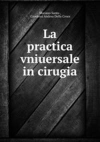La practica vniuersale in cirugia