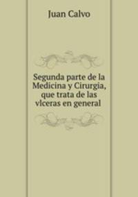 Segunda parte de la Medicina y Cirurgia, que trata de las vlceras en general .