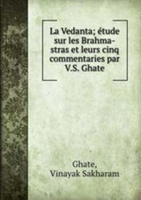 La Vedanta; tude sur les Brahma-stras et leurs cinq commentaries par V.S. Ghate