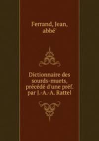 Dictionnaire des sourds-muets, prcd d`une prf. par J.-A.-A. Rattel