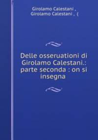 Delle osseruationi di Girolamo Calestani.: parte seconda : on si insegna .