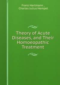 Theory of Acute Diseases, and Their Homoeopathic Treatment