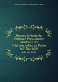 Sitzungsberichte der Kniglich Preussischen Akademie der Wissenschaften zu Berlin. Juli-Dec 1896