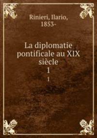 La diplomatie pontificale au XIX sicle. 1