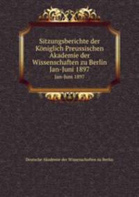 Sitzungsberichte der Kniglich Preussischen Akademie der Wissenschaften zu Berlin. Jan-Juni 1897