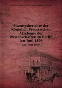 Sitzungsberichte der Kniglich Preussischen Akademie der Wissenschaften zu Berlin. Jan-Juni 1899