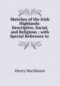 Sketches of the Irish Highlands: Descriptive, Social, and Religious ; with Special Reference to .