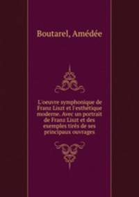 L`oeuvre symphonique de Franz Liszt et l`esthtique moderne. Avec un portrait de Franz Liszt et des exemples tirs de ses principaux ouvrages