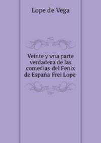 Veinte y vna parte verdadera de las comedias del Fenix de Espaa Frei Lope .