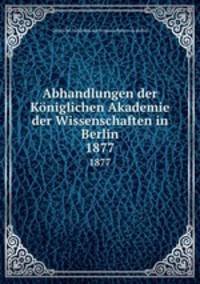 Abhandlungen der Kniglichen Akademie der Wissenschaften in Berlin. 1877