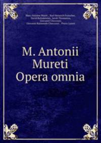 M. Antonii Mureti Opera omnia
