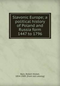 Slavonic Europe; a political history of Poland and Russia form 1447 to 1796