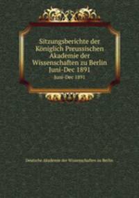 Sitzungsberichte der Kniglich Preussischen Akademie der Wissenschaften zu Berlin. Juni-Dec 1891
