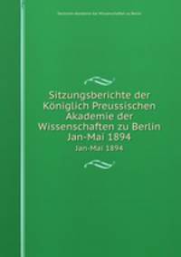 Sitzungsberichte der Kniglich Preussischen Akademie der Wissenschaften zu Berlin. Jan-Mai 1894