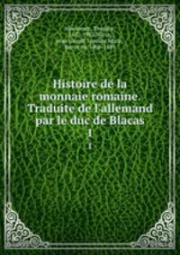 Histoire de la monnaie romaine. Traduite de l`allemand par le duc de Blacas. 1