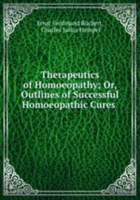 Therapeutics of Homoeopathy; Or, Outlines of Successful Homoeopathic Cures .