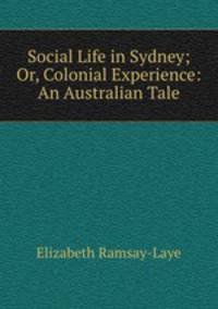 Social Life in Sydney; Or, Colonial Experience: An Australian Tale