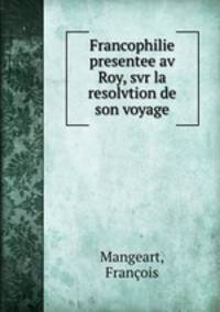 Francophilie presentee av Roy, svr la resolvtion de son voyage
