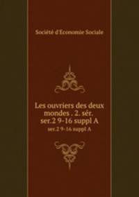 Les ouvriers des deux mondes . 2. sr. . ser.2 9-16 suppl A