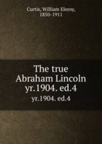 The true Abraham Lincoln. yr.1904. ed.4