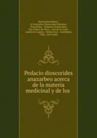 Pedacio dioscorides anazarbeo acerca de la materia medicinal y de los .