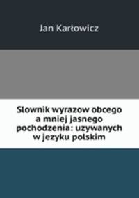 Slownik wyrazow obcego a mniej jasnego pochodzenia: uzywanych w jezyku polskim