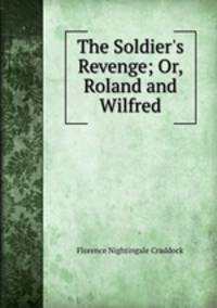 The Soldier`s Revenge; Or, Roland and Wilfred