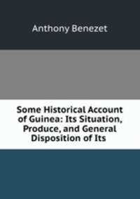 Some Historical Account of Guinea: Its Situation, Produce, and General Disposition of Its .