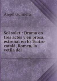Sol solet.: Drama en tres actes y en prosa, estrenat en lo Teatro catal, Romea, la vetlla del .