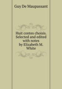 Huit contes choisis. Selected and edited with notes by Elizabeth M. White