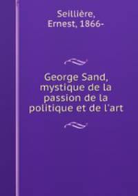 George Sand, mystique de la passion de la politique et de l`art