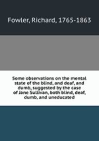Some observations on the mental state of the blind, and deaf, and dumb, suggested by the case of Jane Sullivan, both blind, deaf, dumb, and uneducated