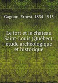 Le fort et le chateau Saint-Louis (Qubec), tude archologique et historique