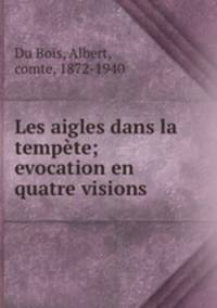 Les aigles dans la tempte; evocation en quatre visions
