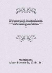 Bibliothque universelle des voyages, effectus par mer ou par terre dans les diverses parties du monde, depuis les premires dcouvertes jusqu`a nos jours. Revus ou traduits par Albert Montmont. 16