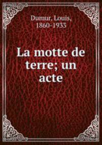La motte de terre; un acte