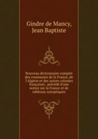 Nouveau dictionnaire complet des communes de la France, de l`Algrie et des autres colonies franaises . prcd d`une notice sur la France et de tableaux synoptiques