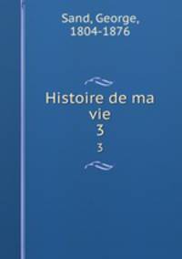 Histoire de ma vie. 3