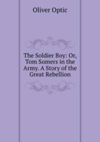 The Soldier Boy: Or, Tom Somers in the Army. A Story of the Great Rebellion