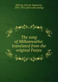 The song of Milkanwatha: translated from the original Feejee