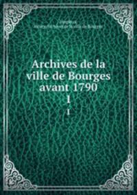 Archives de la ville de Bourges avant 1790. 1