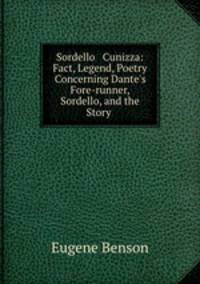 Sordello & Cunizza: Fact, Legend, Poetry Concerning Dante`s Fore-runner, Sordello, and the Story .
