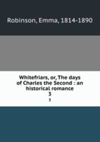 Whitefriars, or, The days of Charles the Second : an historical romance. 3