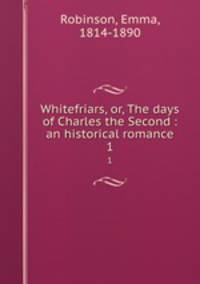 Whitefriars, or, The days of Charles the Second : an historical romance. 1