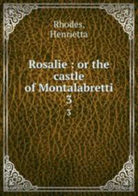 Rosalie : or the castle of Montalabretti. 3